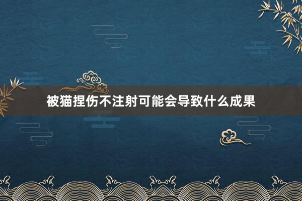 被猫捏伤不注射可能会导致什么成果